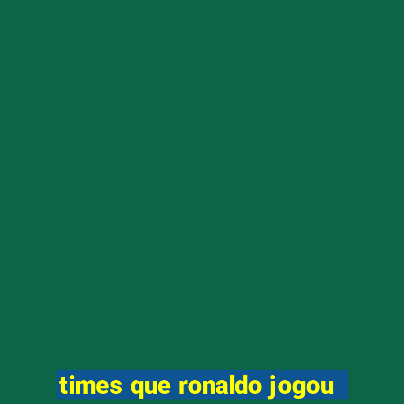 times que ronaldo jogou